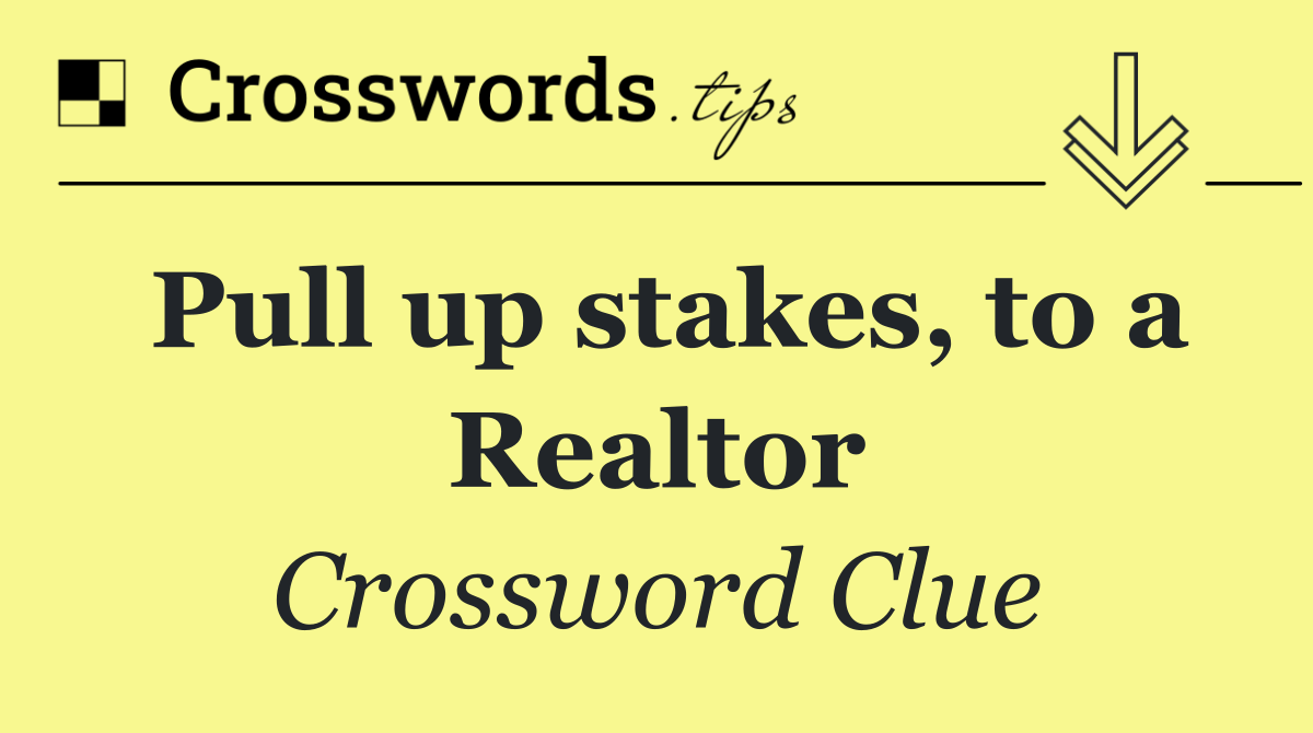 Pull up stakes, to a Realtor