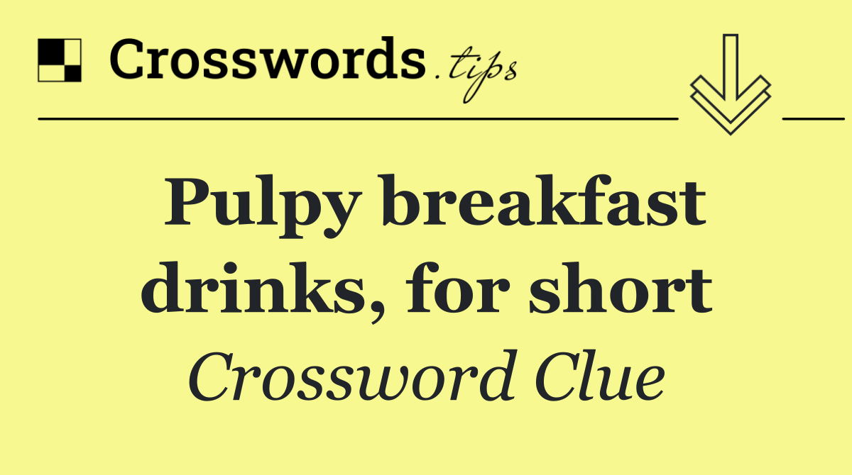 Pulpy breakfast drinks, for short