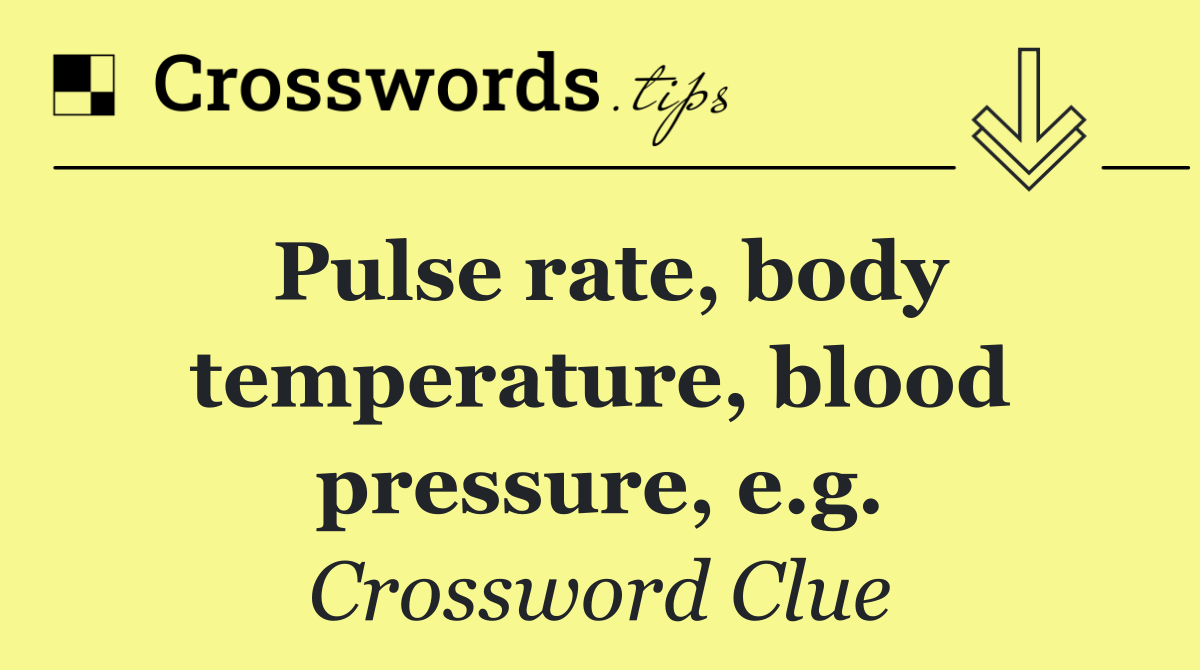 Pulse rate, body temperature, blood pressure, e.g.