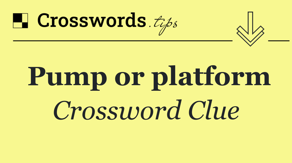 Pump or platform