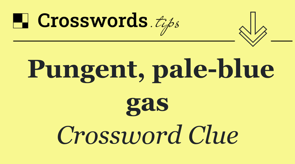 Pungent, pale blue gas