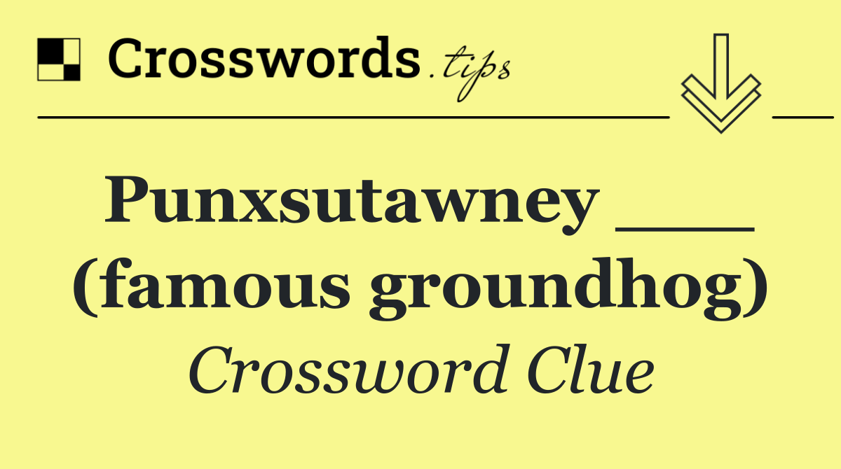 Punxsutawney ___ (famous groundhog)