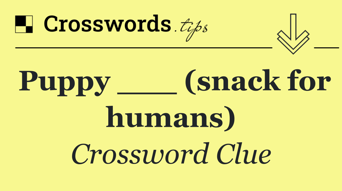 Puppy ___ (snack for humans)