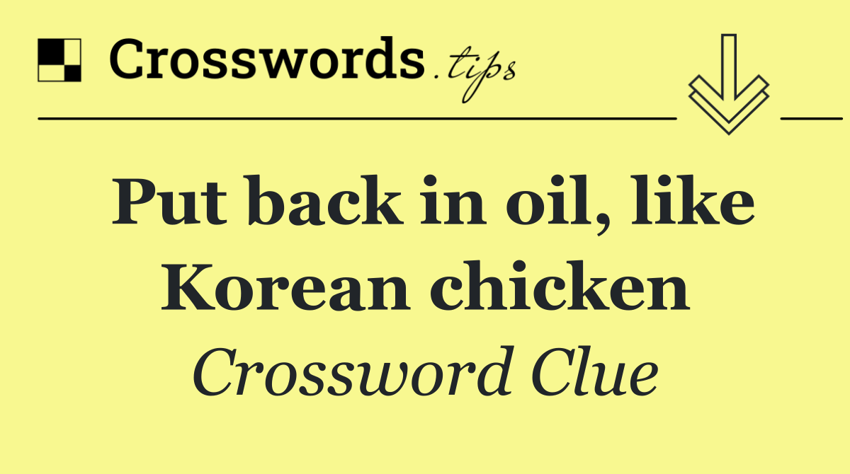 Put back in oil, like Korean chicken