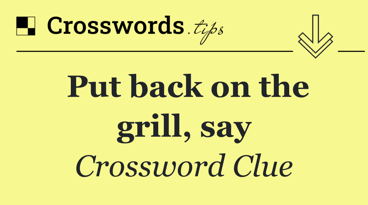 Put back on the grill, say