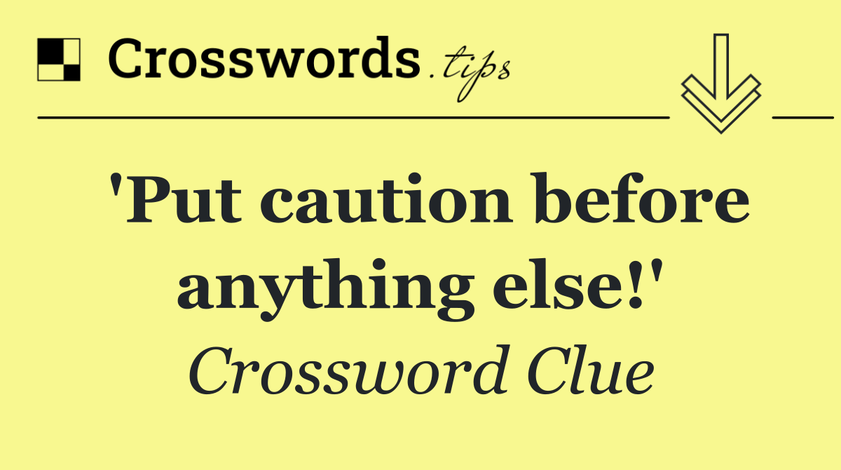 'Put caution before anything else!'