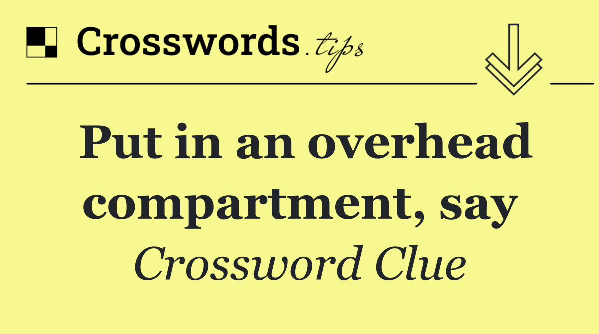 Put in an overhead compartment, say