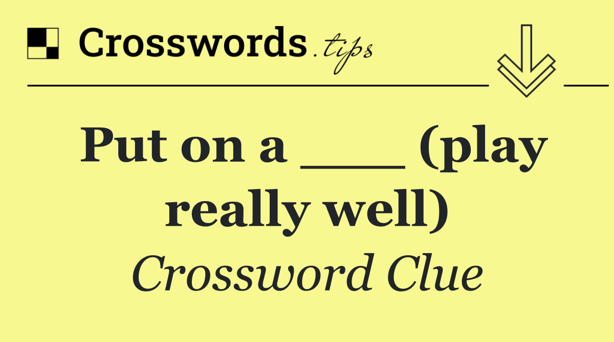 Put on a ___ (play really well)