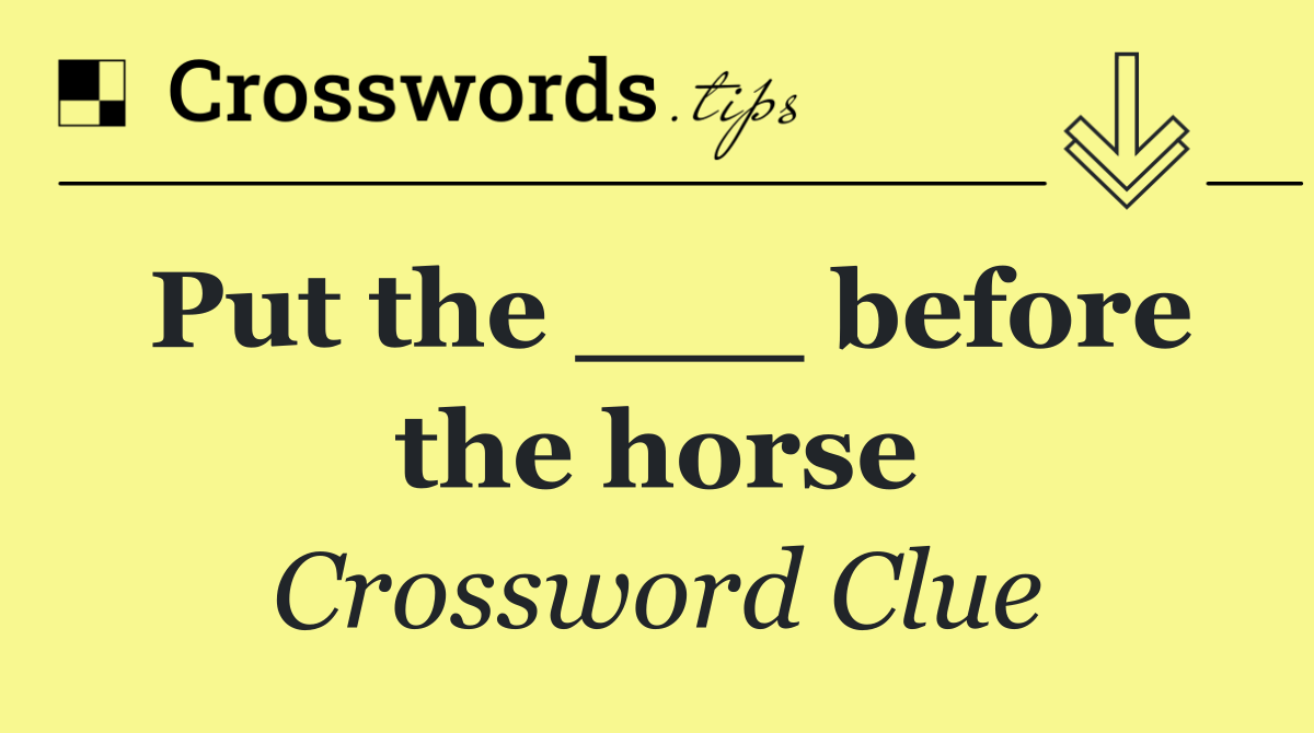 Put the ___ before the horse