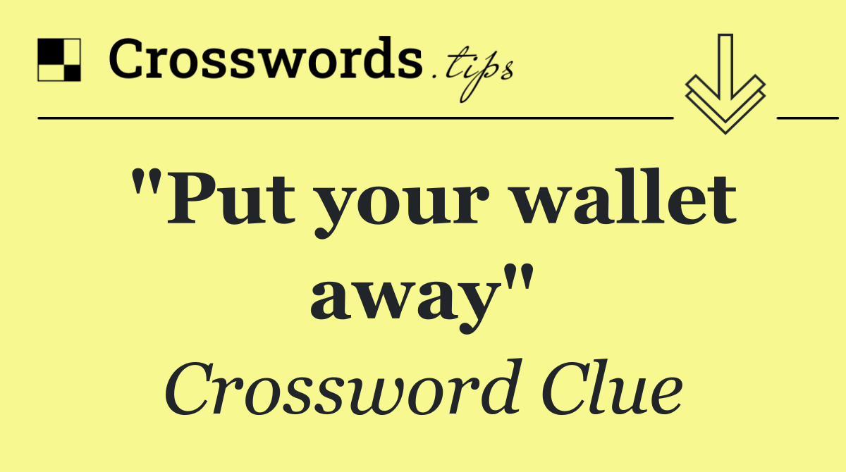 "Put your wallet away"