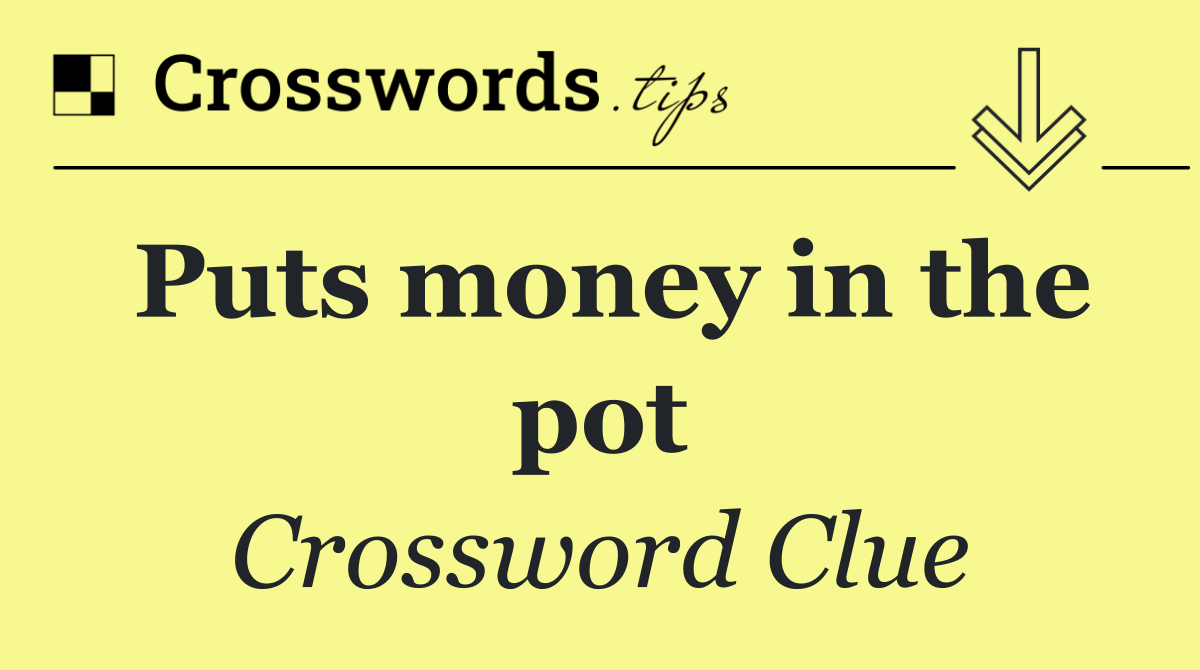 Puts money in the pot