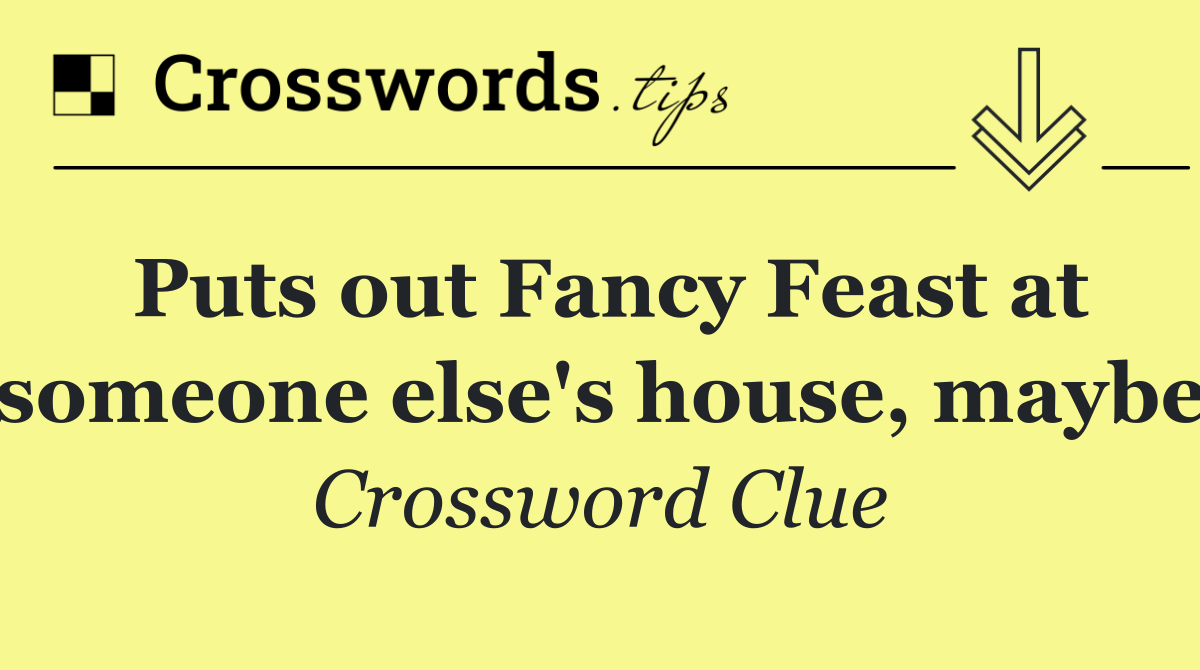 Puts out Fancy Feast at someone else's house, maybe