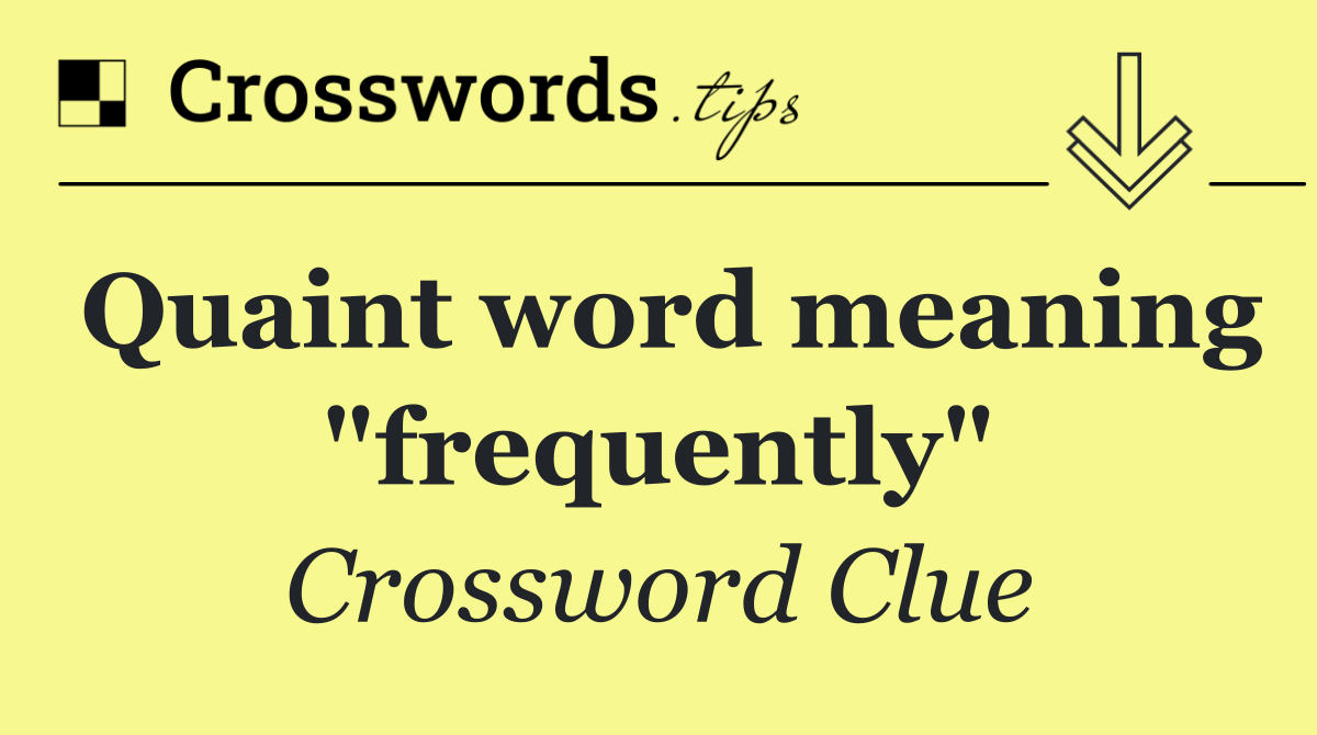 Quaint word meaning "frequently"
