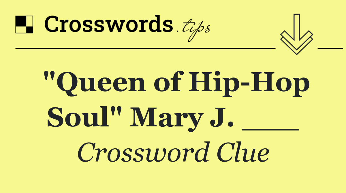 "Queen of Hip Hop Soul" Mary J. ___