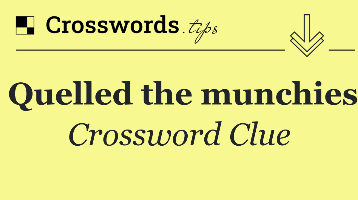 Quelled the munchies