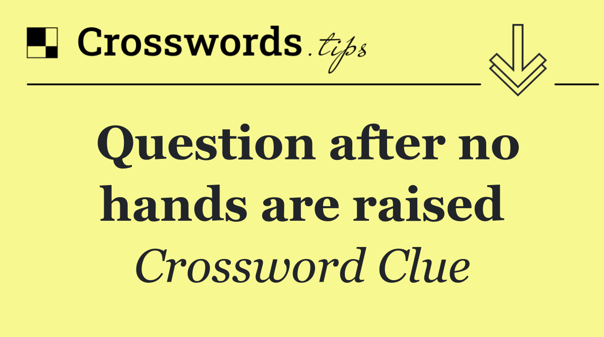 Question after no hands are raised