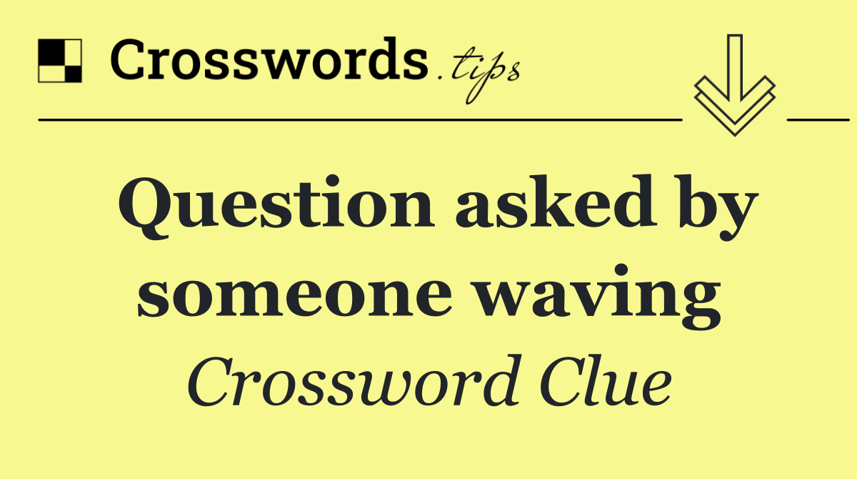 Question asked by someone waving