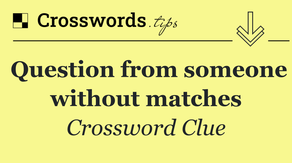 Question from someone without matches