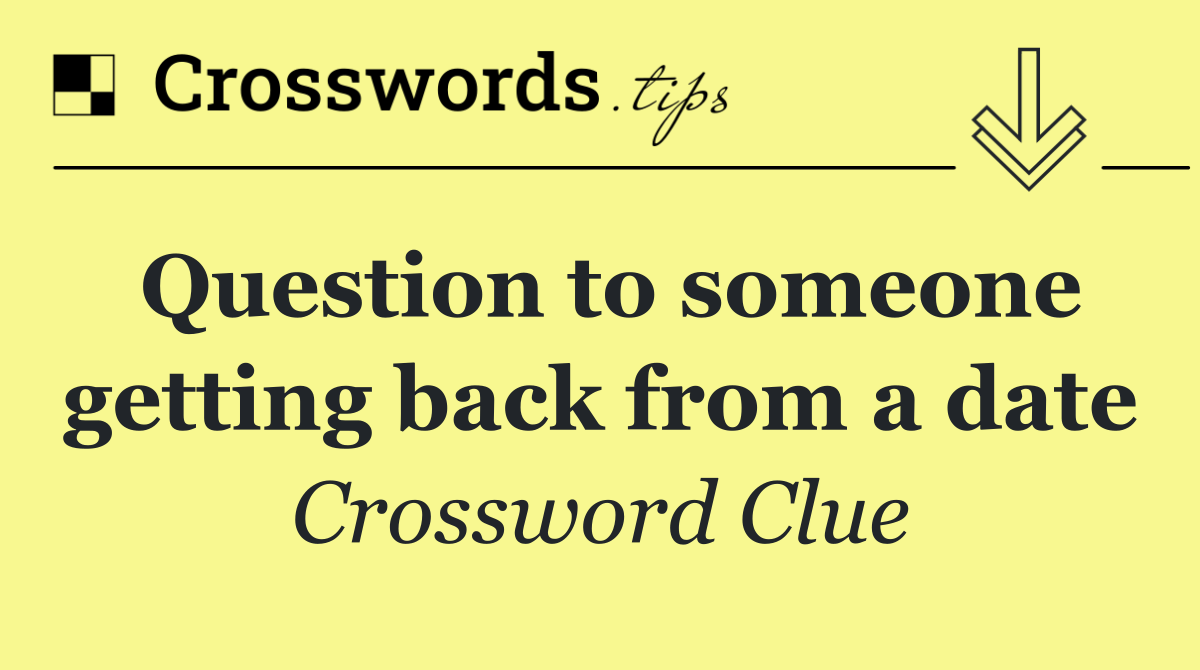 Question to someone getting back from a date