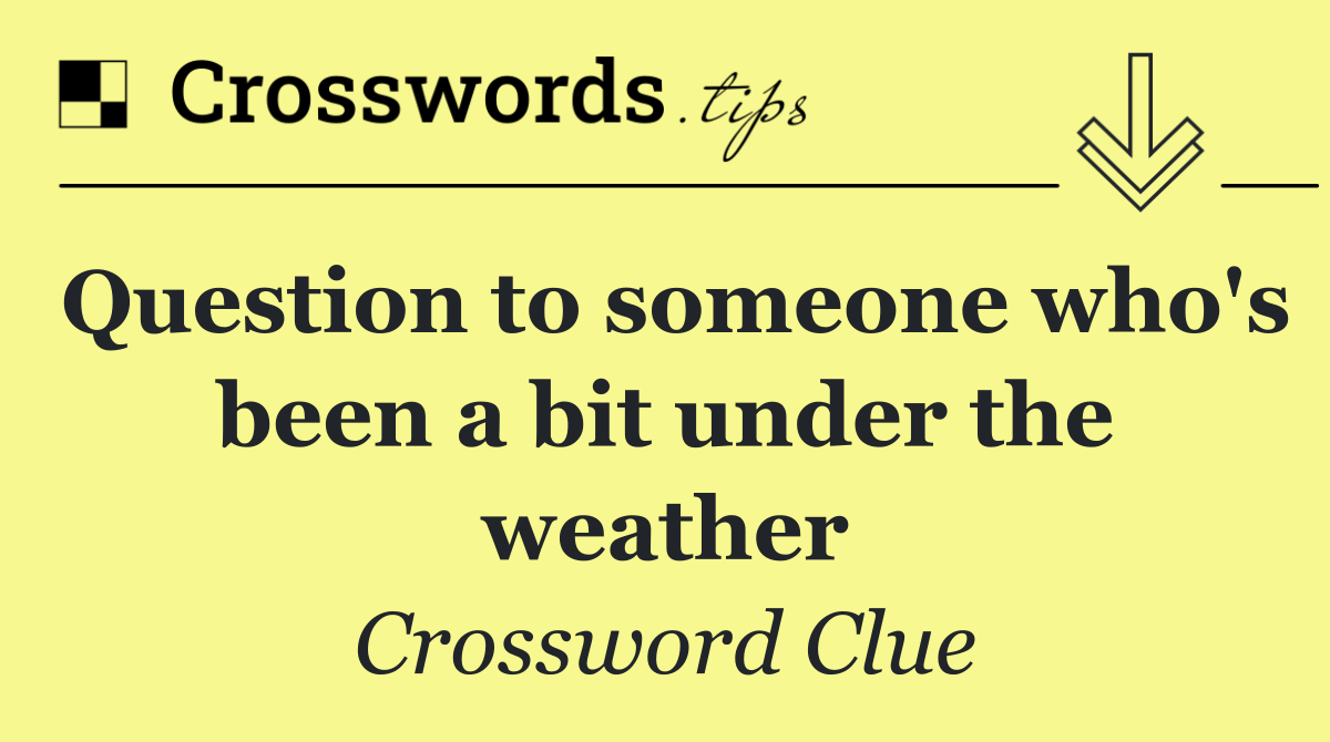 Question to someone who's been a bit under the weather