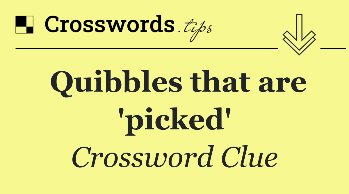 Quibbles that are 'picked'