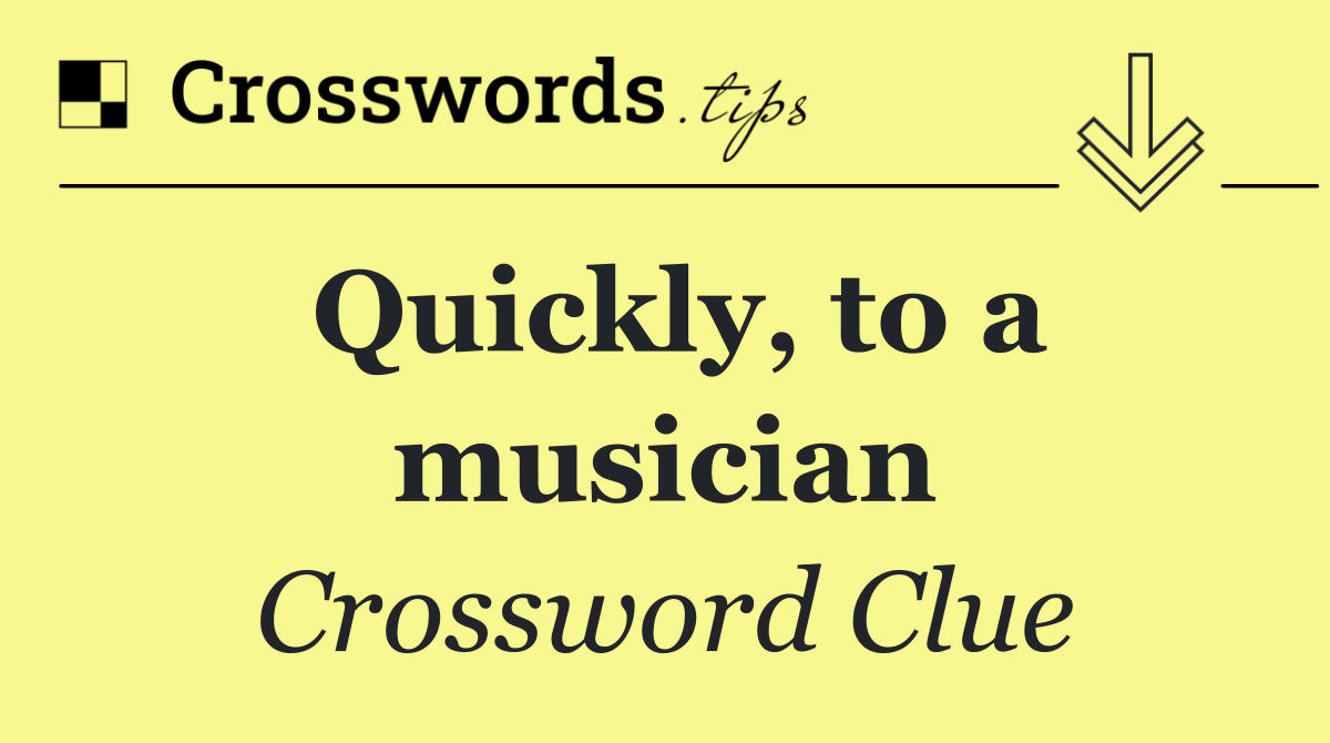 Quickly, to a musician