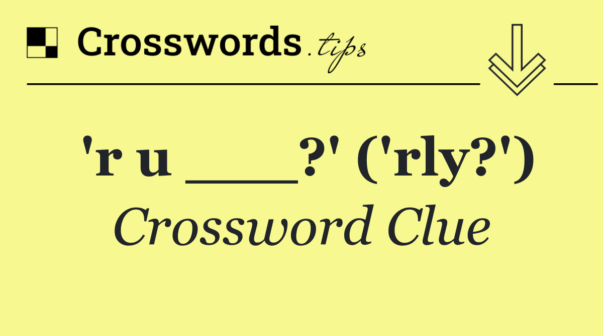 'r u ___?' ('rly?')