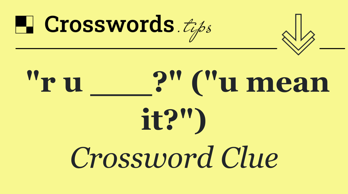 "r u ___?" ("u mean it?")