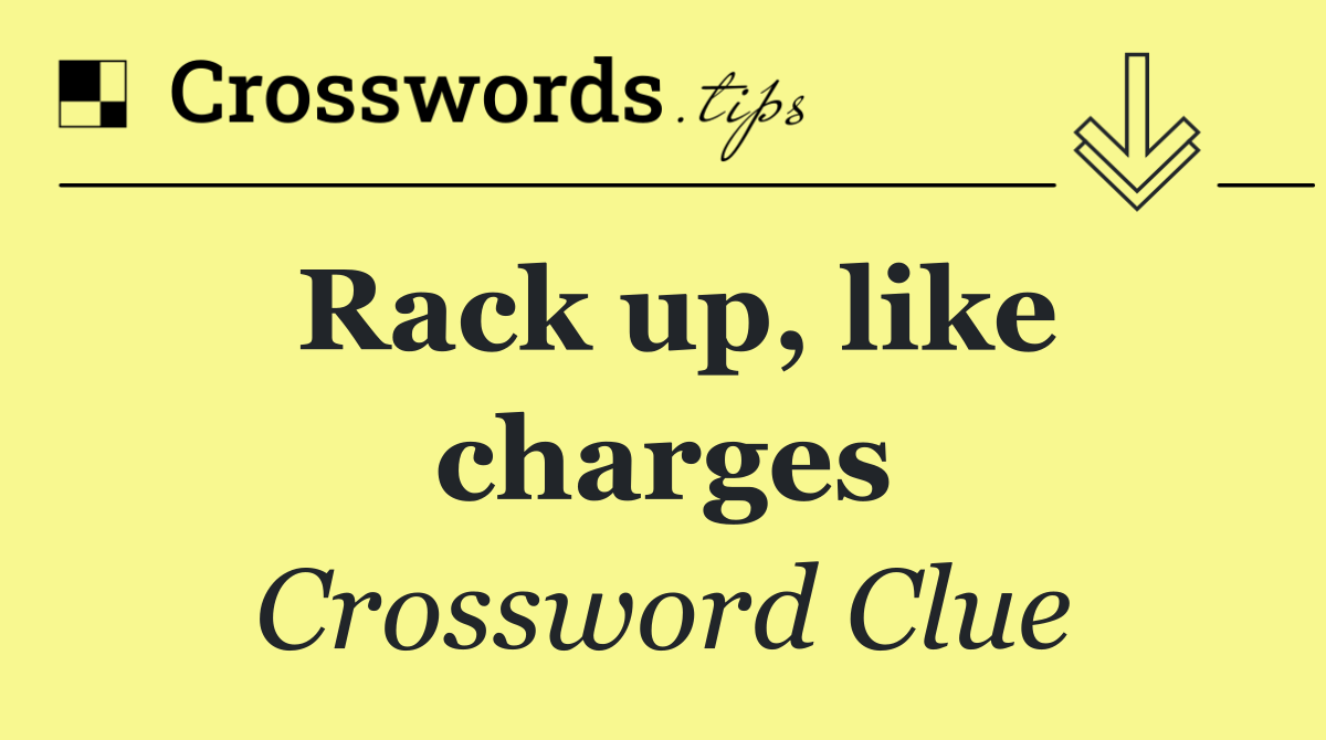 Rack up, like charges