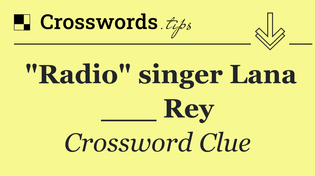 "Radio" singer Lana ___ Rey