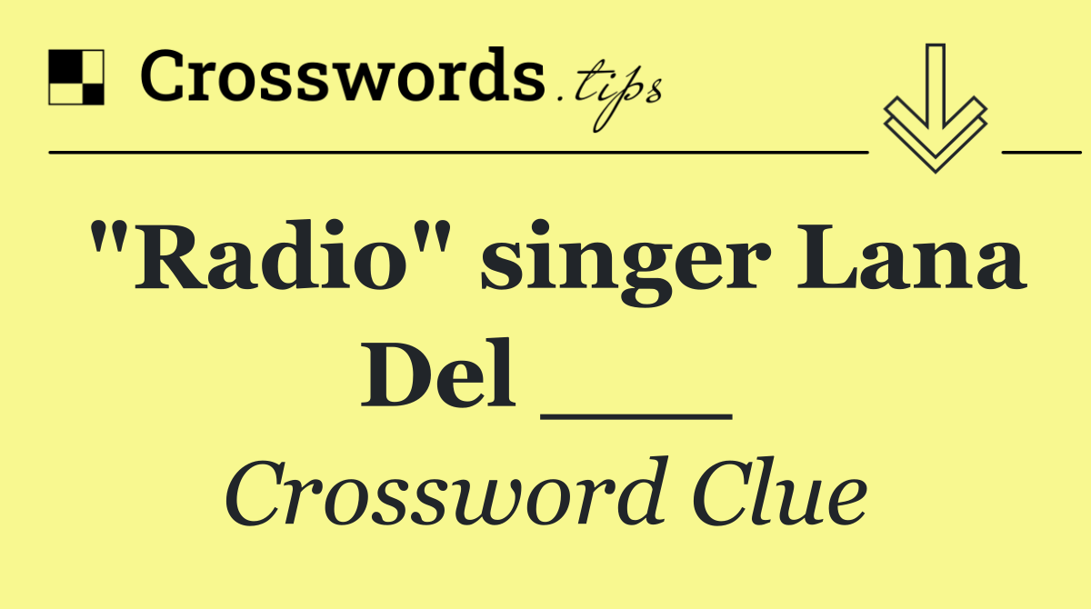 "Radio" singer Lana Del ___