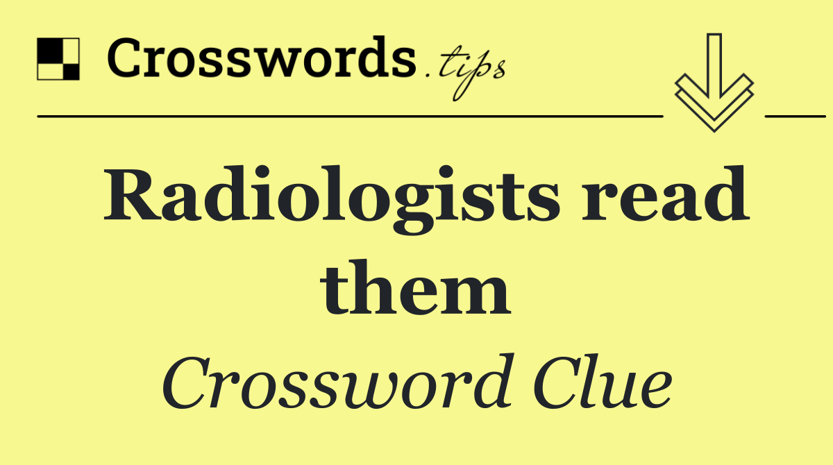 Radiologists read them