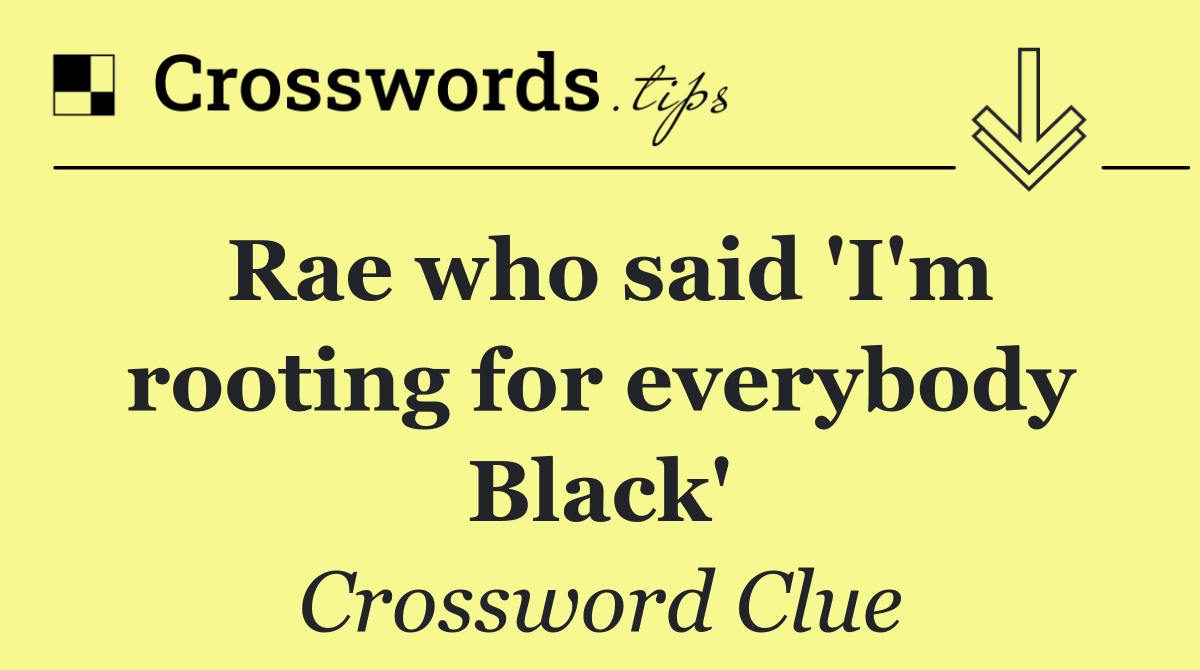 Rae who said 'I'm rooting for everybody Black'