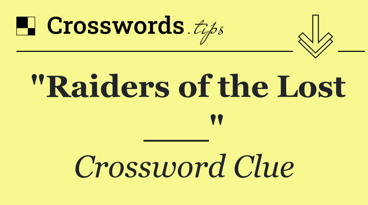 "Raiders of the Lost ___"