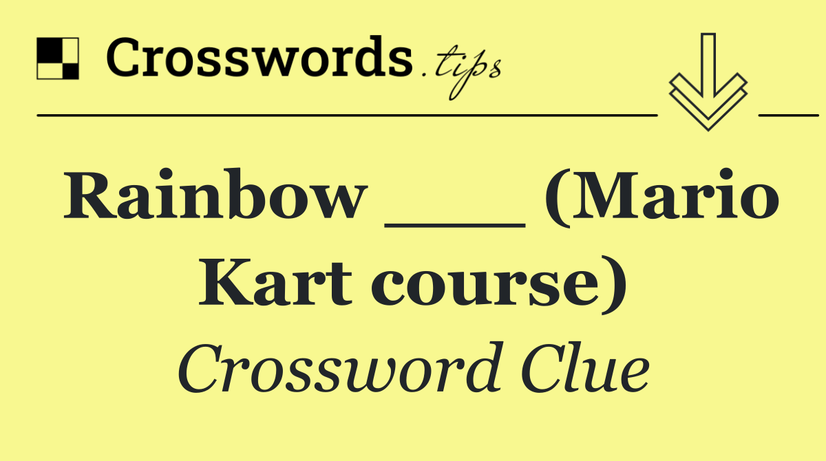 Rainbow ___ (Mario Kart course)