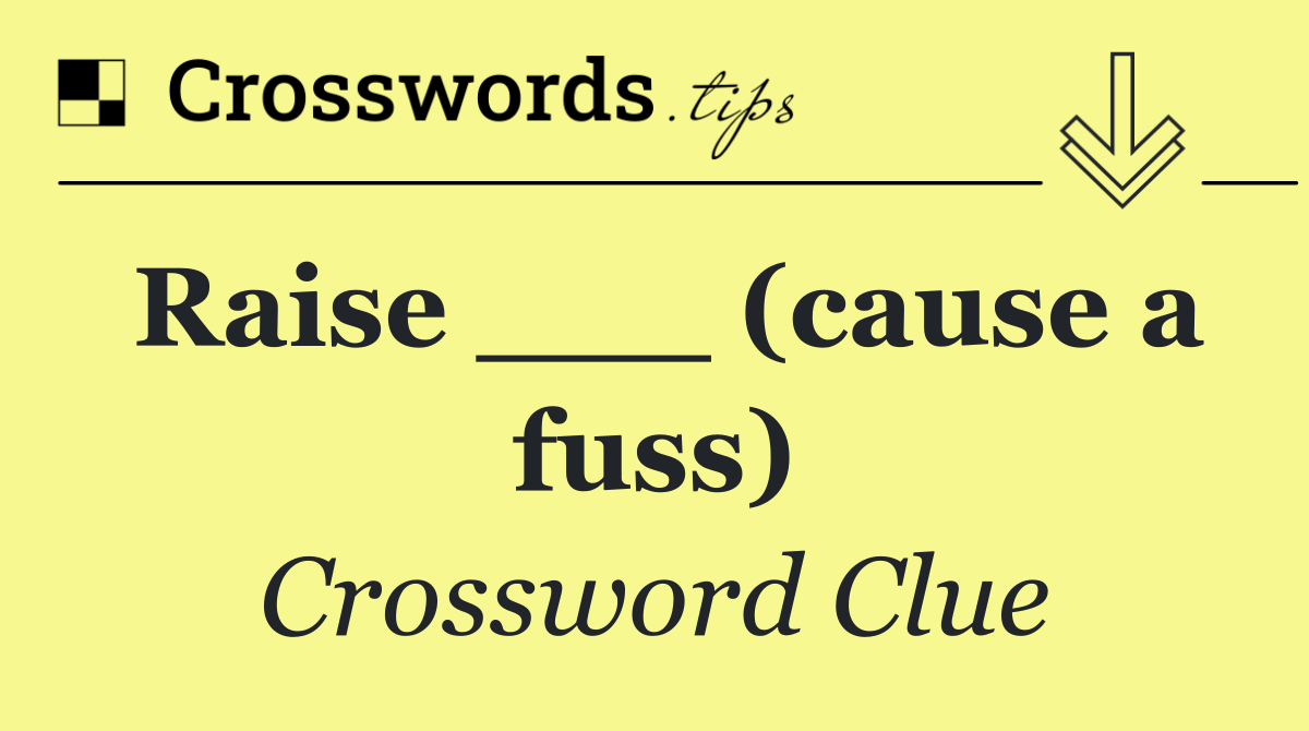 Raise ___ (cause a fuss)
