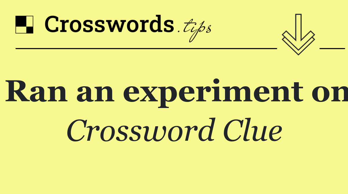 Ran an experiment on