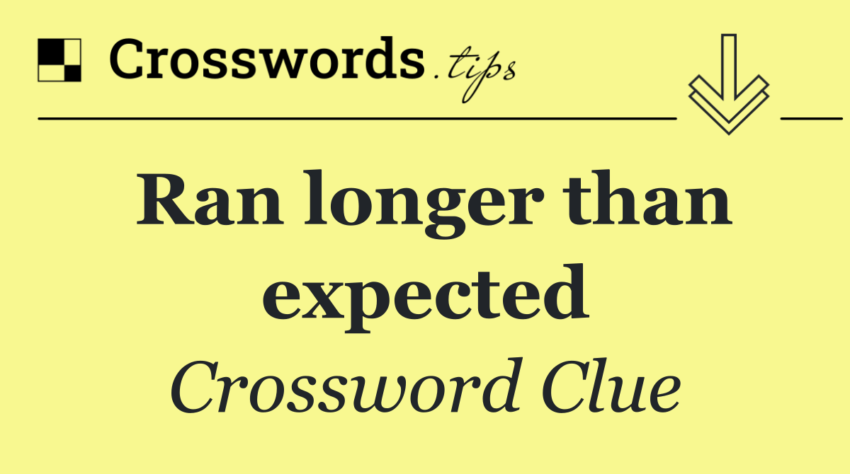 Ran longer than expected