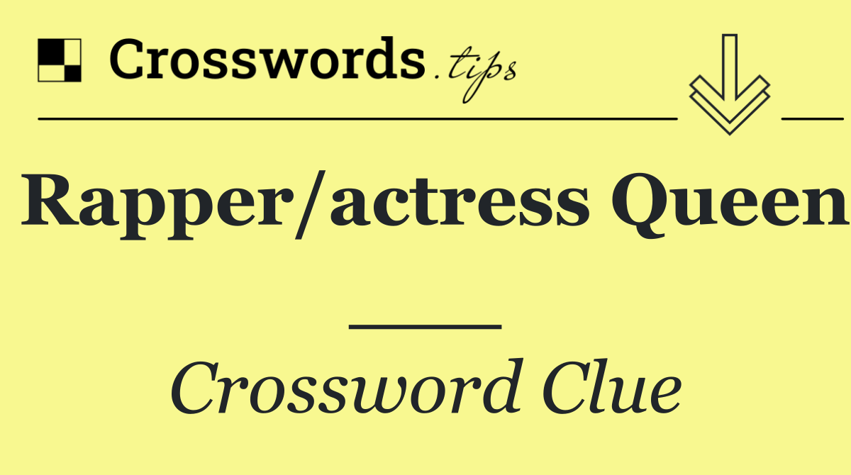 Rapper/actress Queen ___