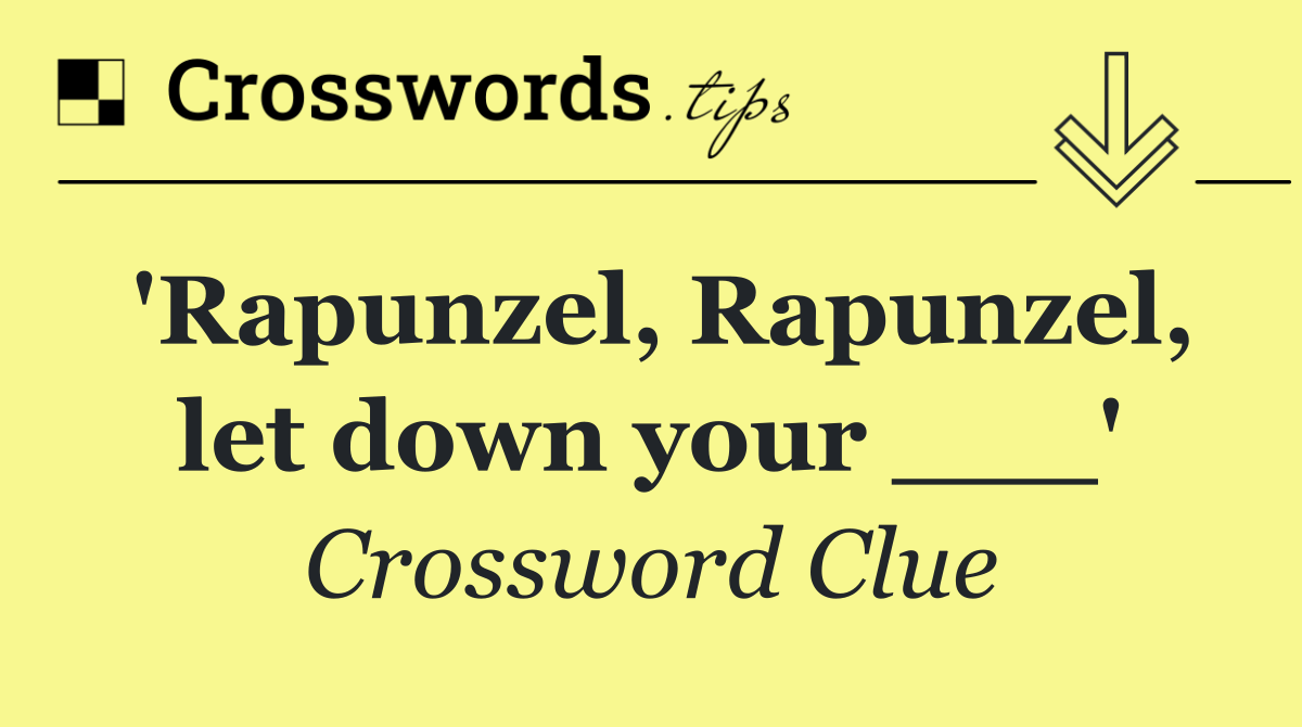 'Rapunzel, Rapunzel, let down your ___'