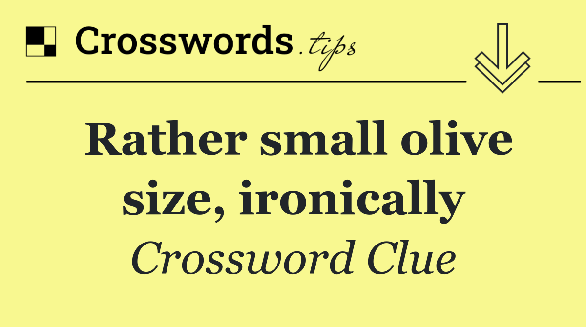 Rather small olive size, ironically