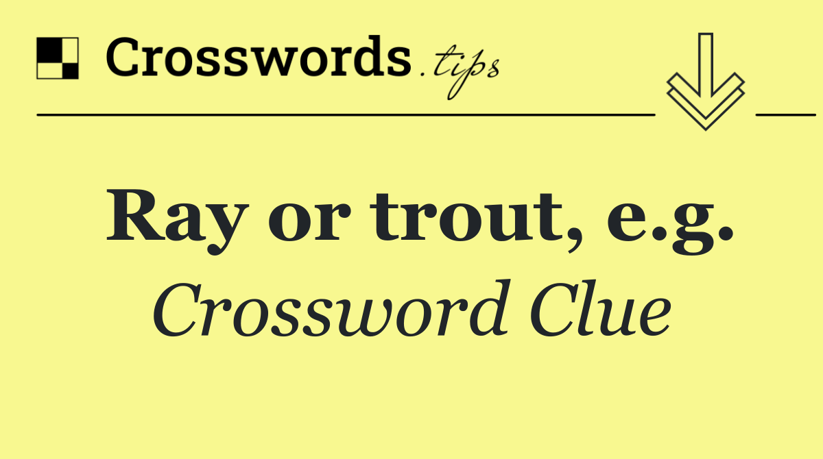 Ray or trout, e.g.