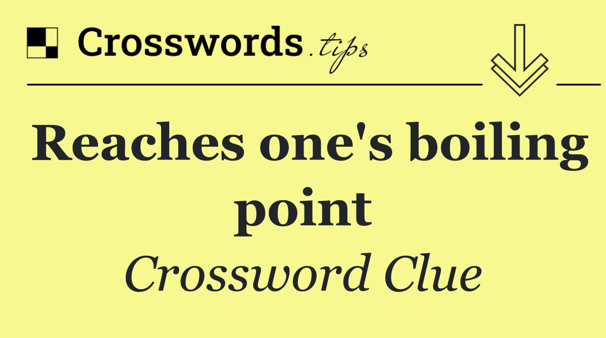 Reaches one's boiling point