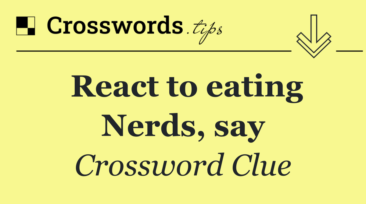 React to eating Nerds, say