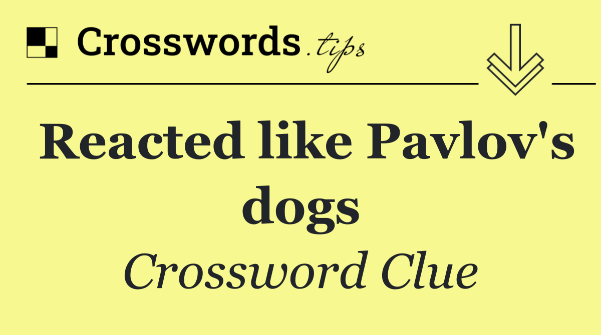 Reacted like Pavlov's dogs