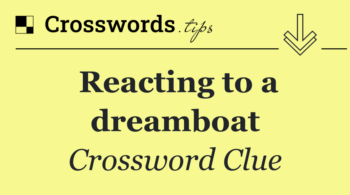 Reacting to a dreamboat