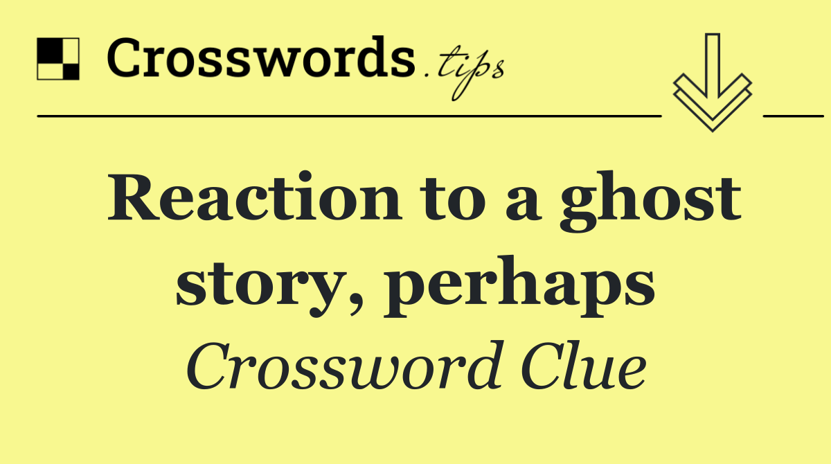 Reaction to a ghost story, perhaps
