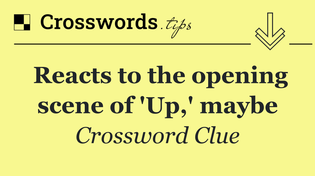 Reacts to the opening scene of 'Up,' maybe