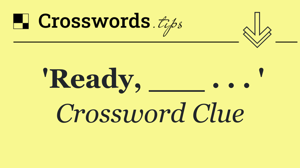 'Ready, ___ . . . '