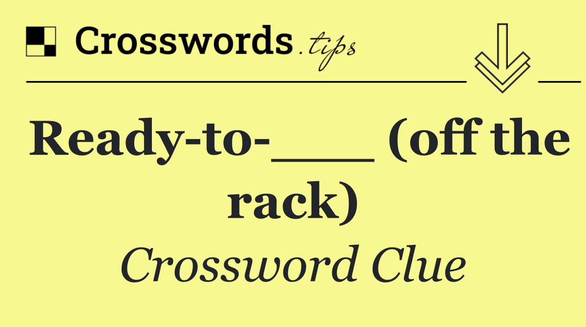 Ready to ___ (off the rack)